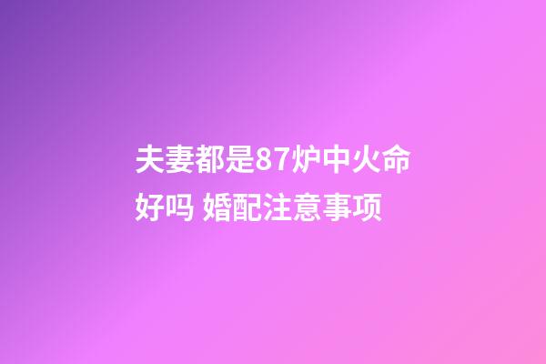 夫妻都是87炉中火命好吗 婚配注意事项